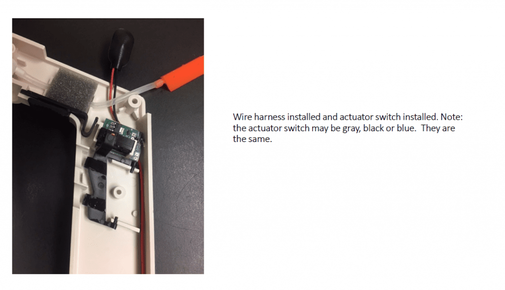 Wire harness installed and actuator switch installed. Note: the actuator switch may be gray, black, or blue. They are the same.